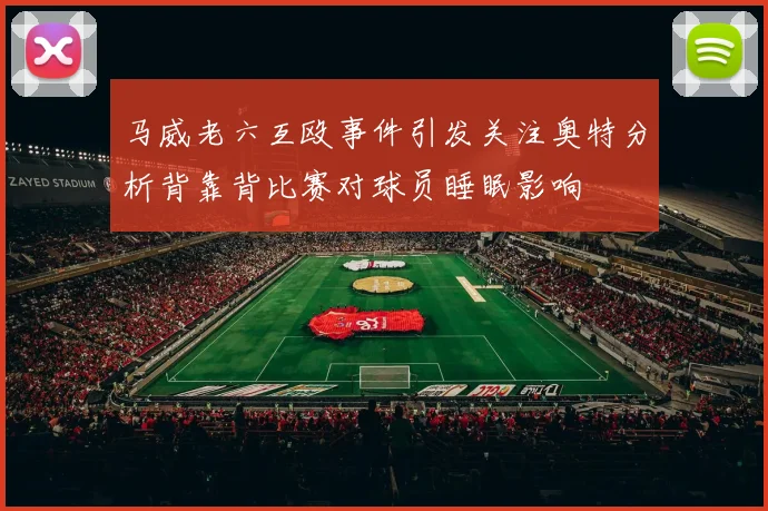 马威老六互殴事件引发关注奥特分析背靠背比赛对球员睡眠影响
