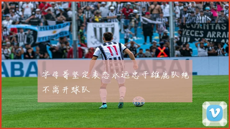 字母哥坚定表态永远忠于雄鹿队绝不离开球队