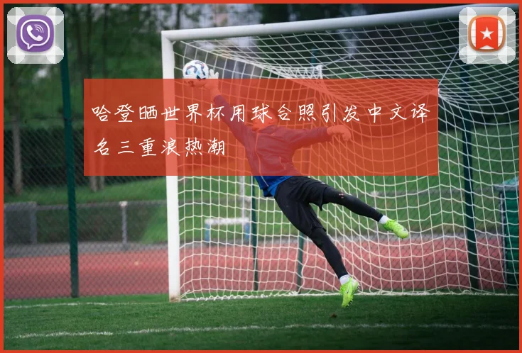 哈登晒世界杯用球合照引发中文译名三重浪热潮