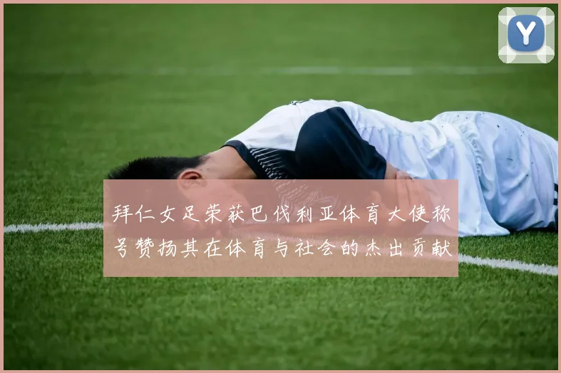 拜仁女足荣获巴伐利亚体育大使称号赞扬其在体育与社会的杰出贡献