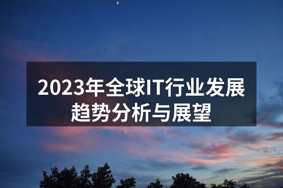 2023年全球IT行业发展趋势分析与展望