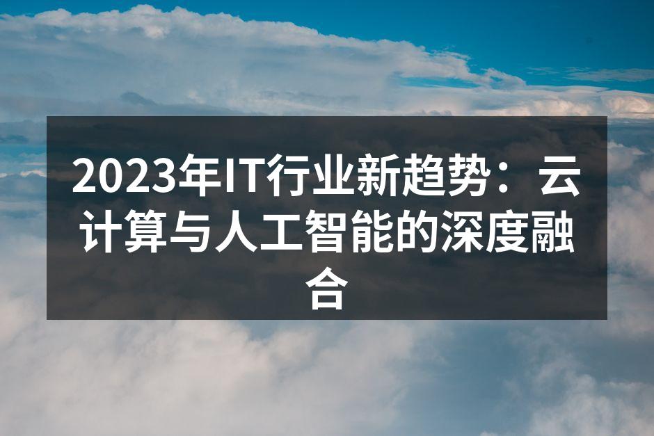 2023年IT行业新趋势:云计算与人工智能的深度融合