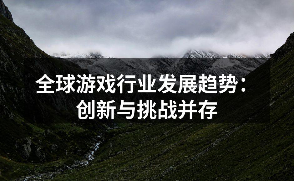 全球游戏行业发展趋势：创新与挑战并存