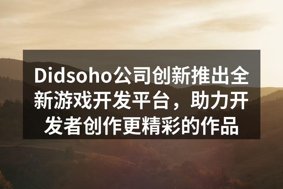 Didsoho公司创新推出全新游戏开发平
