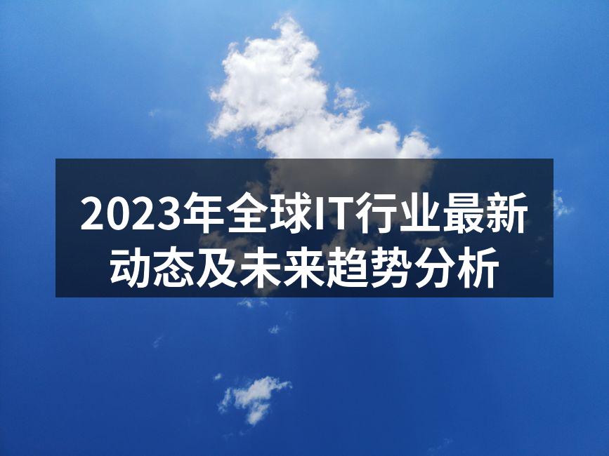 2023年全球IT行业最新动态及未来趋势